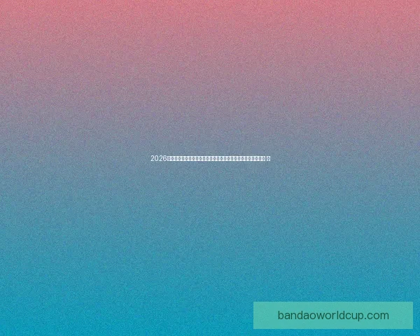 2026世界杯竞猜投注趋势解析与稳健策略助你理性参与全球足球盛宴 ⚽